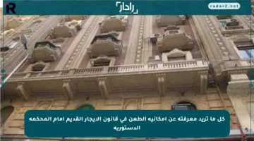 كل ما تريد معرفته عن إمكانية الطعن في قانون الإيجار القديم أمام المحكمة الدستورية